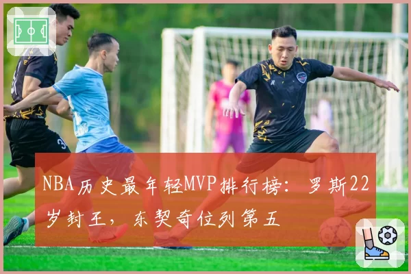 NBA历史最年轻MVP排行榜：罗斯22岁封王，东契奇位列第五