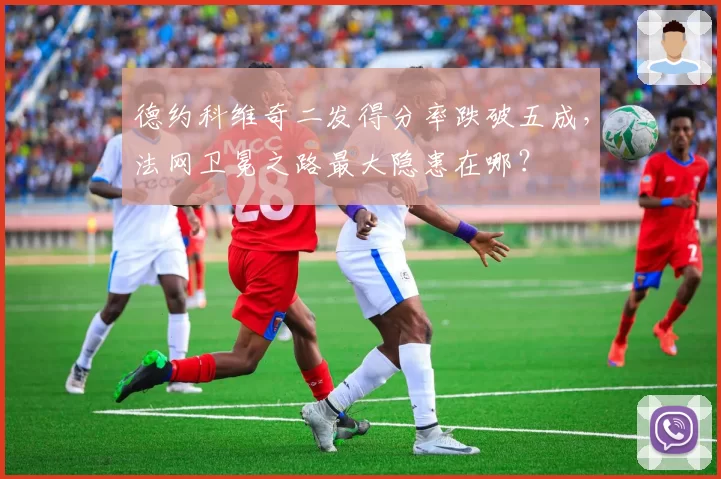 德约科维奇二发得分率跌破五成，法网卫冕之路最大隐患在哪？