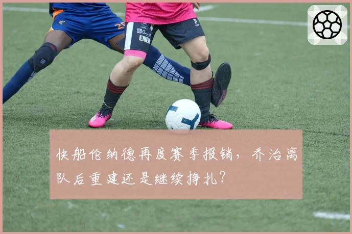 快船伦纳德再度赛季报销，乔治离队后重建还是继续挣扎？