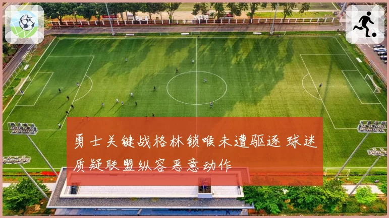 勇士关键战格林锁喉未遭驱逐 球迷质疑联盟纵容恶意动作