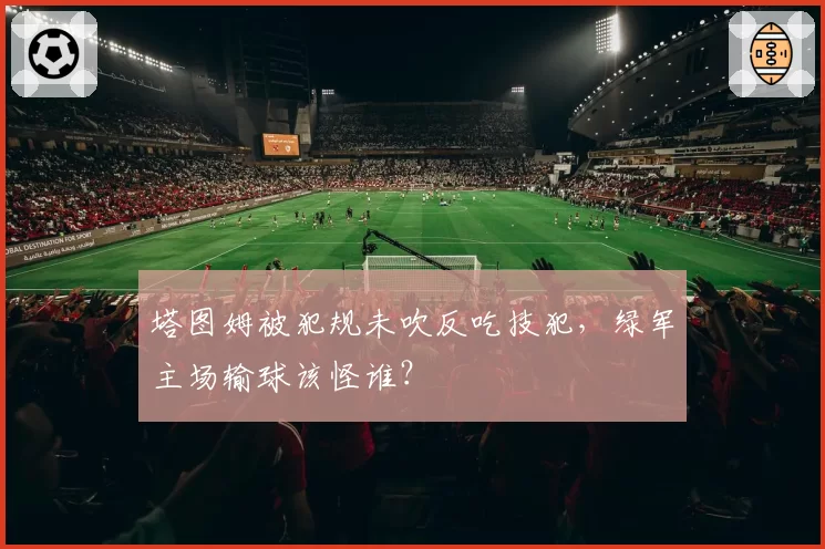 塔图姆被犯规未吹反吃技犯，绿军主场输球该怪谁？