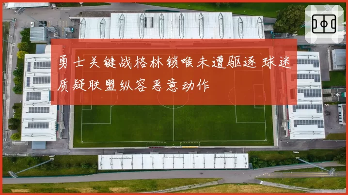 勇士关键战格林锁喉未遭驱逐 球迷质疑联盟纵容恶意动作