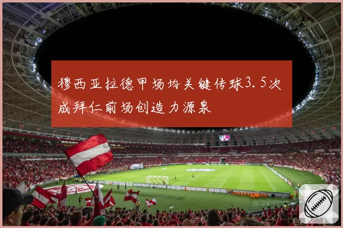 穆西亚拉德甲场均关键传球3.5次 成拜仁前场创造力源泉