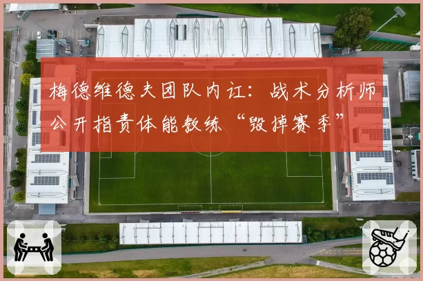梅德维德夫团队内讧：战术分析师公开指责体能教练“毁掉赛季”