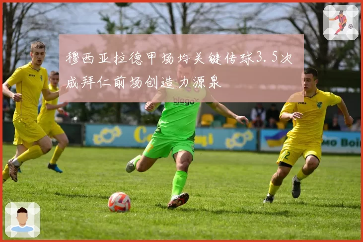 穆西亚拉德甲场均关键传球3.5次 成拜仁前场创造力源泉