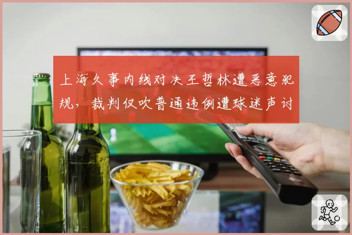 上海久事内线对决王哲林遭恶意犯规,裁判仅吹普通违例遭球迷声讨