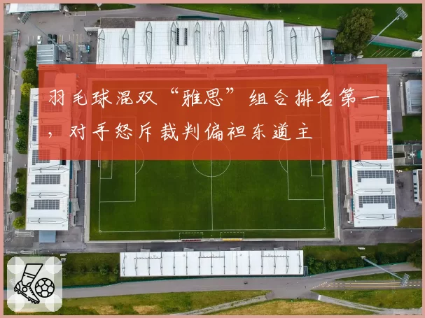 羽毛球混双“雅思”组合排名第一,对手怒斥裁判偏袒东道主