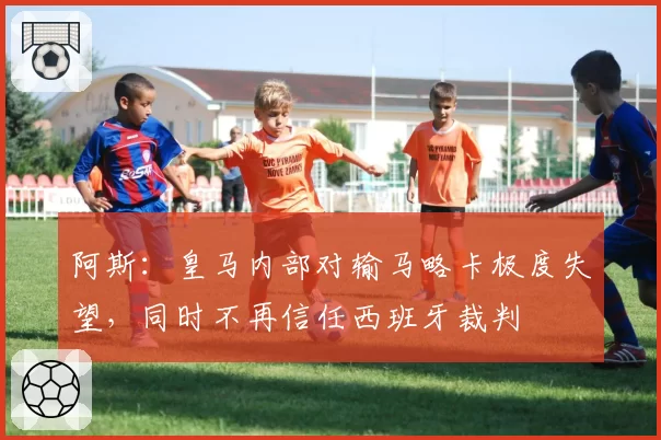 阿斯:皇马内部对输马略卡极度失望,同时不再信任西班牙裁判
