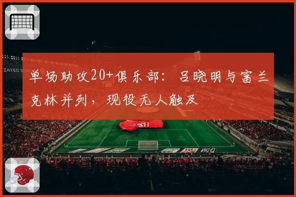 单场助攻20+俱乐部：吕晓明与富兰克林并列，现役无人触及