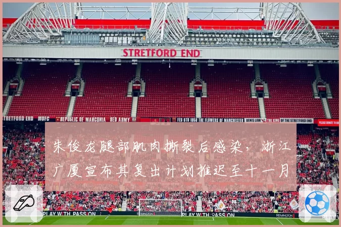 朱俊龙腿部肌肉撕裂后感染，浙江广厦宣布其复出计划推迟至十一月
