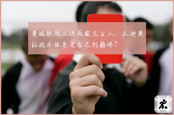 曼城欧冠三连冠前无古人，瓜迪奥拉战术体系是否已到巅峰？