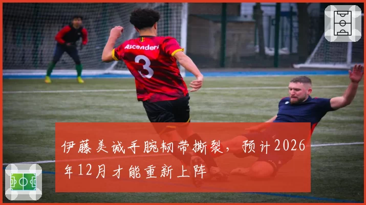 伊藤美诚手腕韧带撕裂，预计2026年12月才能重新上阵