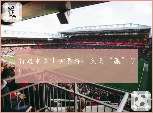 行进中国｜世界杯，义乌“赢”了！