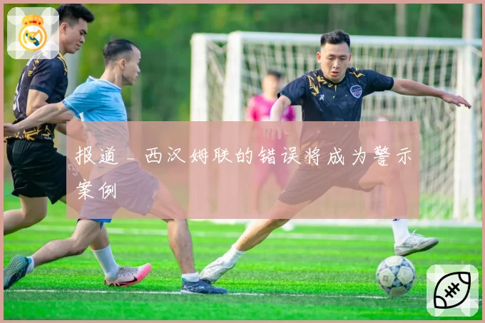 报道 _ 西汉姆联的错误将成为警示案例